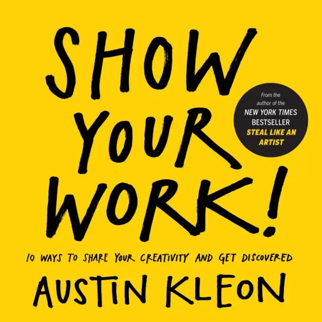 Show Your Work!: 10 Ways To Share Your Creativity And Get Discovered By Austin Kleon 1