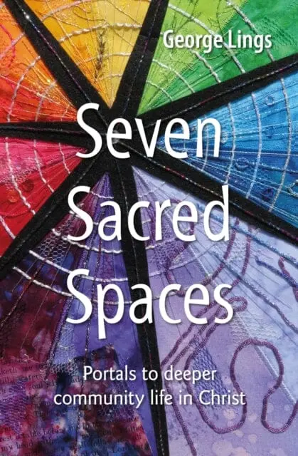 Seven Sacred Spaces: Portals To Deeper Community Life In Christ By George Lings 1