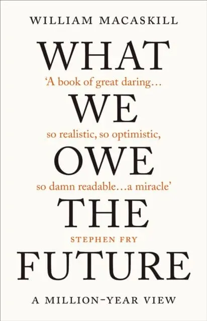 What We Owe The Future: A Million-Year View By William Macaskill 1