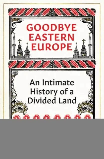 Goodbye Eastern Europe : An Intimate History Of A Divided Land By Jacob Mikanowski 1