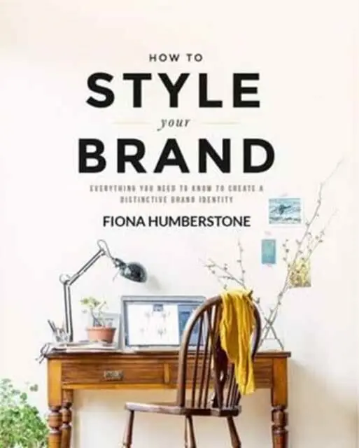 How To Style Your Brand: Everything You Need To Know To Create A Distinctive Brand Identity By Fiona Humberstone 1