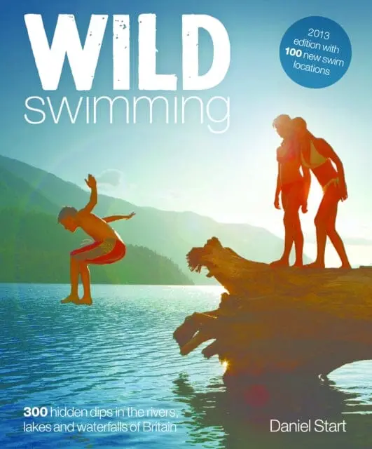 Wild Swimming: 400 Hidden Dips In The Rivers, Lakes And Waterfalls Of Britain By Daniel Start 1