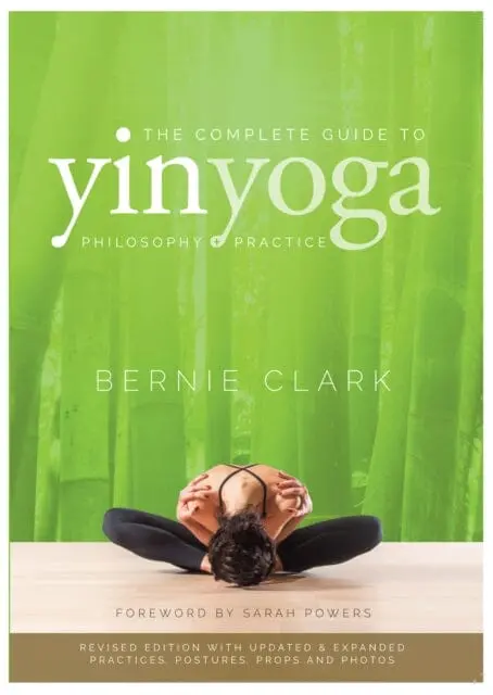 The Complete Guide To Yin Yoga: The Philosophy And Practice Of Yin Yoga By Bernie Clark 1