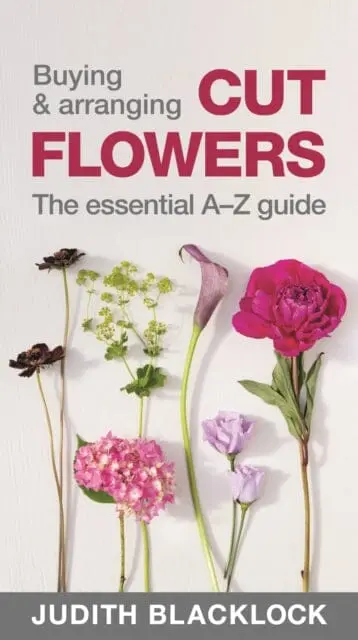 Buying & Arranging Cut Flowers - The Essential A-Z Guide By Judith Blacklock 1