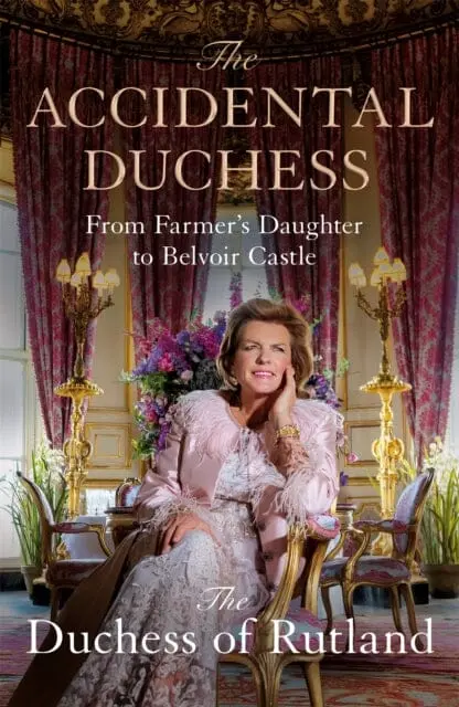 The Accidental Duchess : From Farmer's Daughter To Belvoir Castle 1