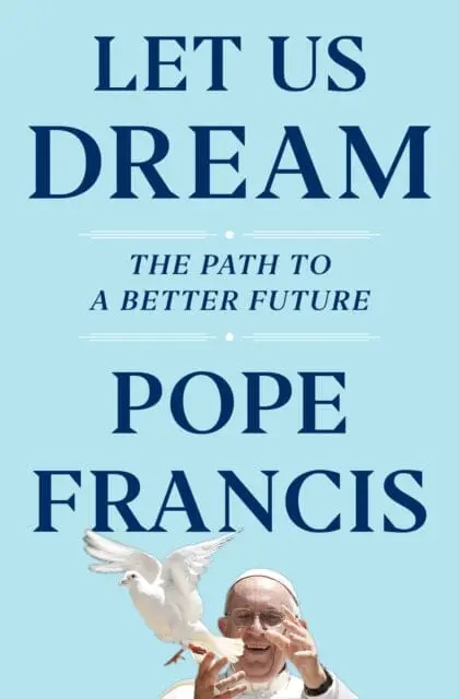 Let Us Dream: The Path To A Better Future By Pope Francis 1