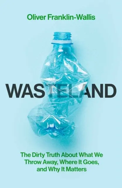 Wasteland : The Dirty Truth About What We Throw Away, Where It Goes, And Why It Matters By Oliver Franklin-Wallis 1