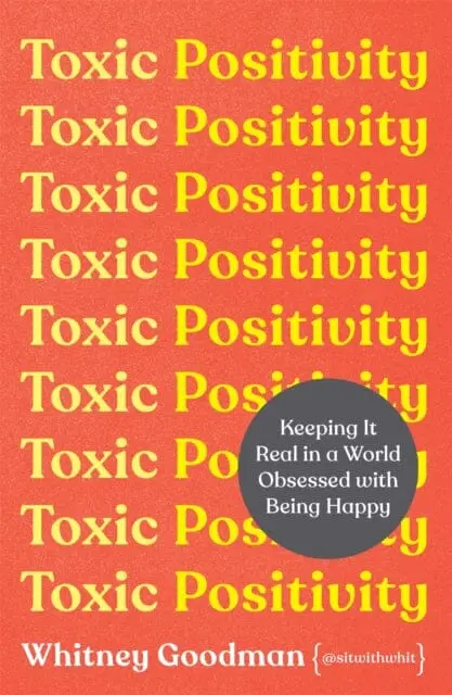 Toxic Positivity: Keeping It Real In A World Obsessed With Being Happy By Whitney Goodman 1