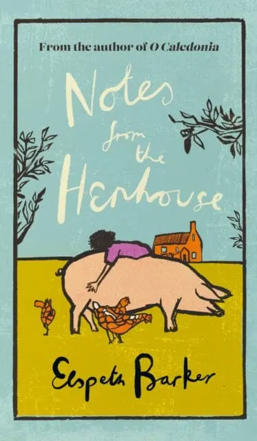 Notes From The Henhouse : From The Author Of O Caledonia, A Book That `Brings Joy To The Bleak Midwinter' By Elspeth Barker 1
