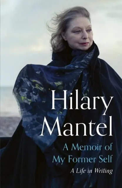 A Memoir Of My Former Self : A Life In Writing By Hilary Mantel 1