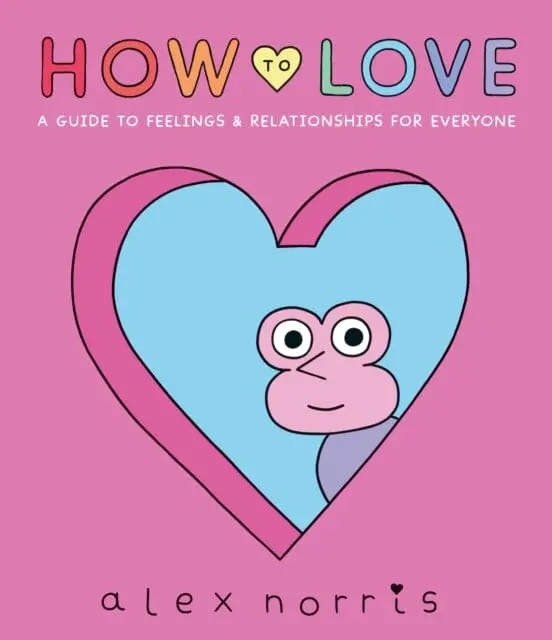 How To Love: A Guide To Feelings & Relationships For Everyone By Alex Norris 1