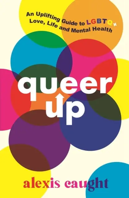 Queer Up: An Uplifting Guide To Lgbtq+ Love, Life And Mental Health By Alexis Caught 1