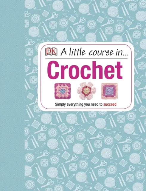 A Little Course In Crochet: Simply Everything You Need To Succeed 1