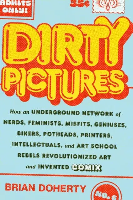 Dirty Pictures: How An Underground Network Of Nerds, Feminists, Bikers, Potheads, Intellectuals, And Art School Rebels Revolutionized Comix By Brian Doherty 1