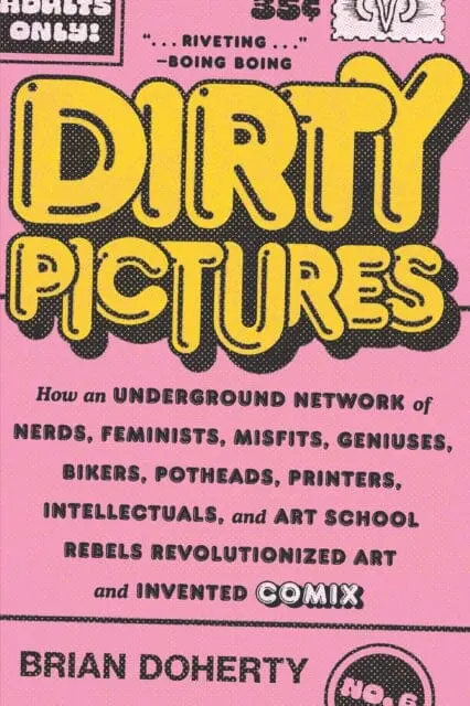 Dirty Pictures : How An Underground Network Of Nerds, Feminists, Misfits, Geniuses, Bikers, Potheads, Printers, Intellectuals, And Art School Rebels Revolutionized Art And Invented Comix By Brian Doherty 1