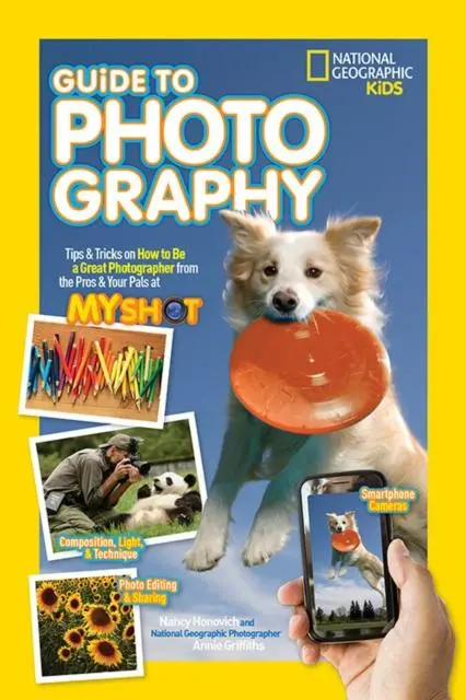 National Geographic Kids Guide To Photography : Tips & Tricks On How To Be A Great Photographer From The Pros & Your Pals At My Shot 1