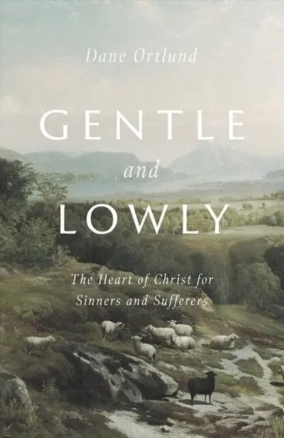 Gentle And Lowly: The Heart Of Christ For Sinners And Sufferers By Dane C. Ortlund 1