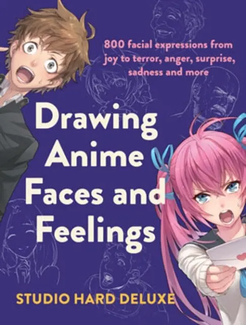 Drawing Anime Faces And Feelings : 800 Facial Expressions From Joy To Terror, Anger, Surprise, Sadness And More By Studio Hard Deluxe 1