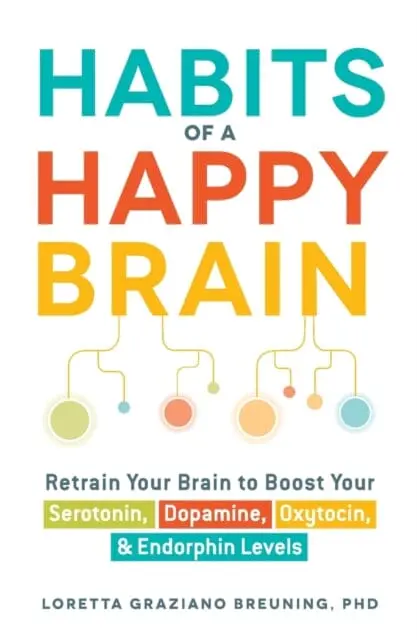 Habits Of A Happy Brain: Retrain Your Brain To Boost Your Serotonin, Dopamine, Oxytocin, & Endorphin Levels By Loretta Graziano Breuning 1