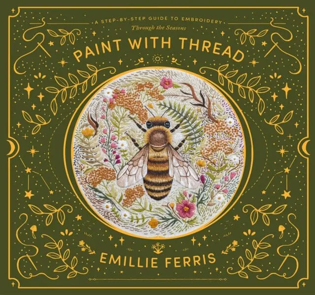 Paint With Thread: A Step-By-Step Guide To Embroidery Through The Seasons By Emillie Ferris 1
