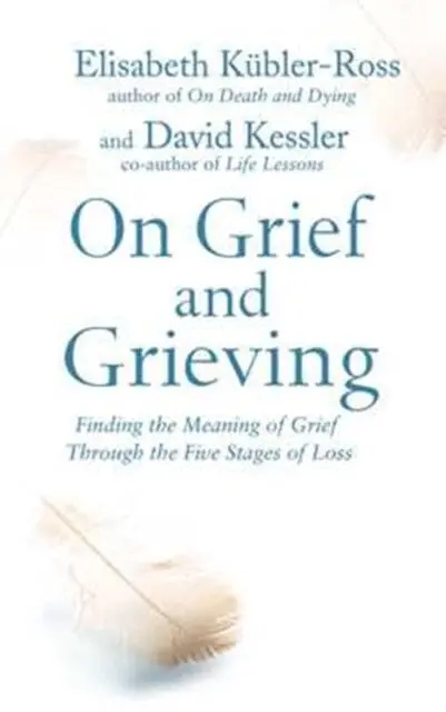 On Grief And Grieving: Finding The Meaning Of Grief Through The Five Stages Of Loss By David Kessler Kubler-Ross 1