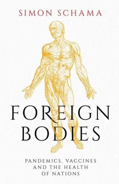 Foreign Bodies : Pandemics, Vaccines And The Health Of Nations By Simon Schama 1