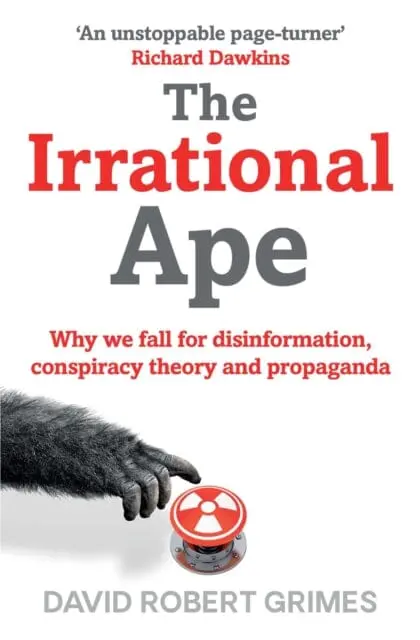 The Irrational Ape: Why We Fall For Disinformation, Conspiracy Theory And Propaganda By David Robert Grimes 1
