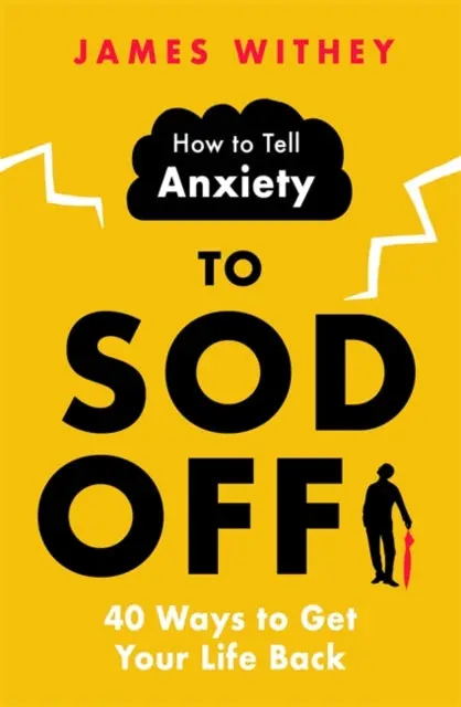 How To Tell Anxiety To Sod Off: 40 Ways To Get Your Life Back By James Withey 1