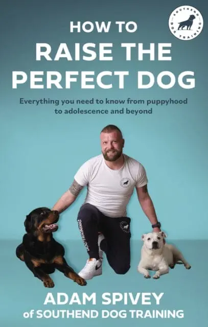 How To Raise The Perfect Dog : Everything You Need To Know From Puppyhood To Adolescence And Beyond By Adam Spivey 1