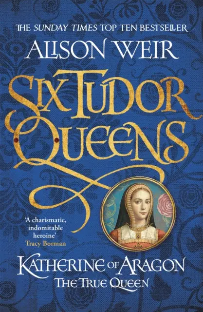 Six Tudor Queens 1: Katherine Of Aragon, The True Queen By Alison Weir 1