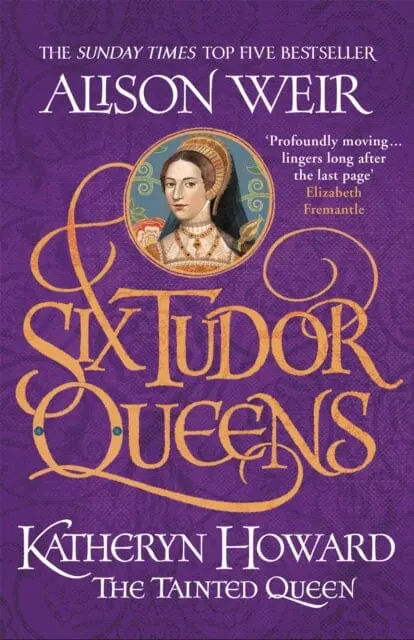 Six Tudor Queens: Katheryn Howard, The Tainted Queen  Six Tudor Queens 5 By Alison Weir 1