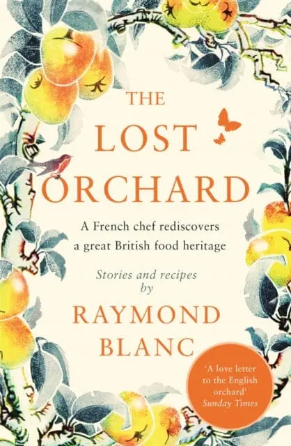 The Lost Orchard: A French Chef Rediscovers A Great British Food Heritage. Foreword By Hrh The Prince Of Wales By Raymond Blanc 1