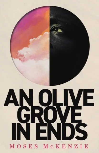An Olive Grove In Ends : The Dazzling Debut Novel About Love, Faith And Community, By An Electrifying New Voice By Moses Mckenzie 1