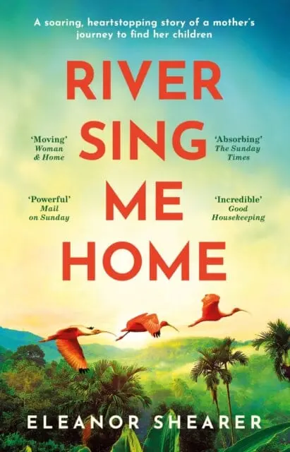 River Sing Me Home : A Powerful, Uplifting Novel Of A Remarkable Journey To Find Family, Inspired By True Events By Eleanor Shearer 1