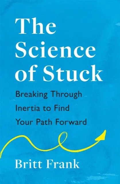 The Science Of Stuck: Breaking Through Inertia To Find Your Path Forward By Britt Frank 1