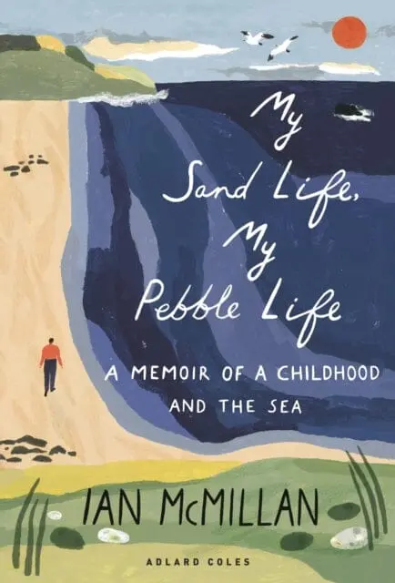 My Sand Life, My Pebble Life: A Memoir Of A Childhood And The Sea By Ian Mcmillan 1