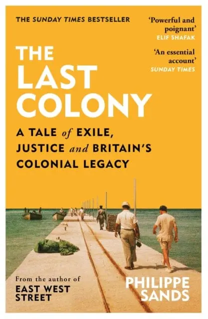 The Last Colony : A Tale Of Exile, Justice And Britain's Colonial Legacy By Philippe Sands 1
