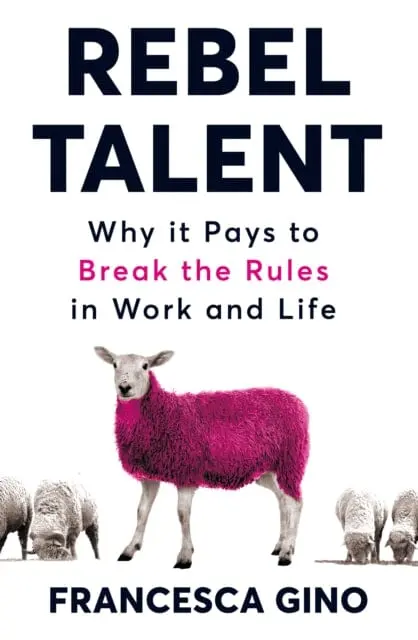 Rebel Talent: Why It Pays To Break The Rules At Work And In Life By Francesca Gino 1
