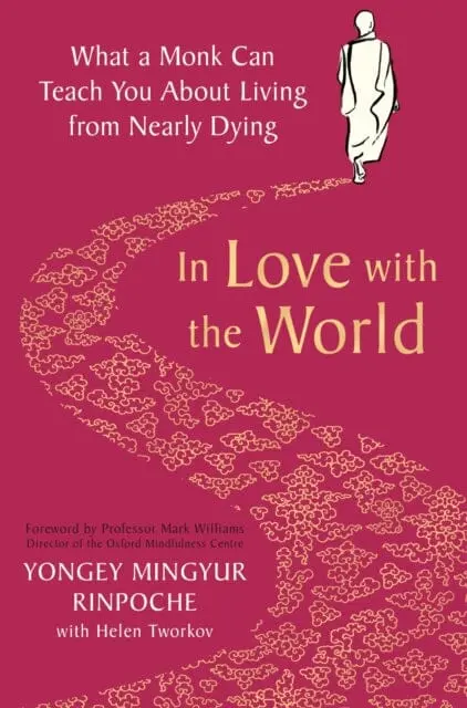 In Love With The World: What A Monk Can Teach You About Living From Nearly Dying By Yongey Mingyur Rinpoche 1
