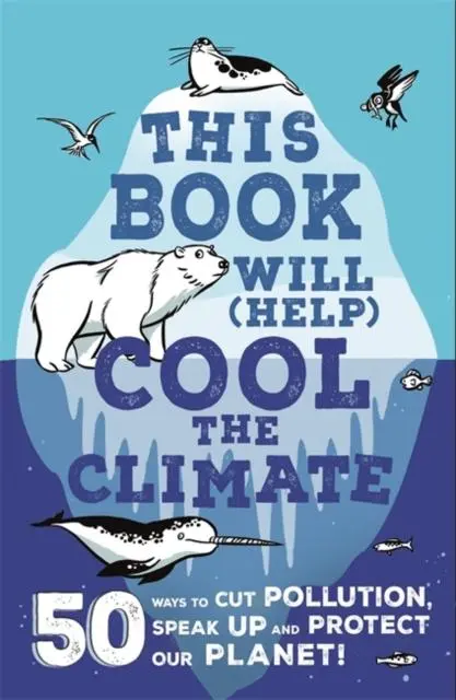 This Book Will (Help) Cool The Climate : 50 Ways To Cut Pollution, Speak Up And Protect Our Planet! 1
