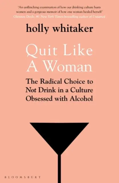 Quit Like A Woman: The Radical Choice To Not Drink In A Culture Obsessed With Alcohol By Holly Glenn Whitaker 1