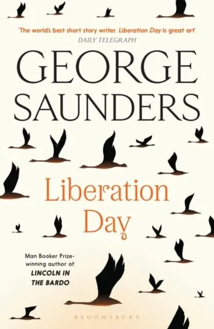 Liberation Day : From `The World's Best Short Story Writer' (The Telegraph) And Winner Of The Man Booker Prize By George Saunders 1