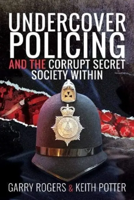 Undercover Policing And The Corrupt Secret Society Within By Garry Rogers 1