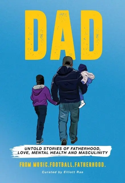 Dad: Untold Stories Of Fatherhood, Love, Mental Health And Masculinity From Music.Football.Fatherhood By Elliott Rae 1