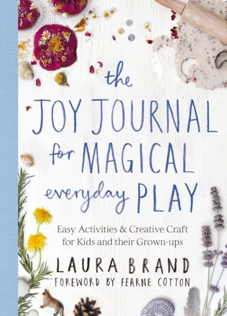 The Joy Journal For Magical Everyday Play : Easy Activities & Creative Craft For Kids And Their Grown-Ups 1