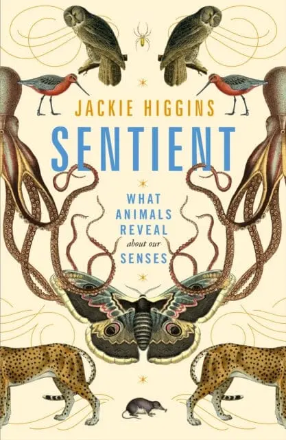Sentient: What Animals Reveal About Our Senses By Jackie Higgins 1