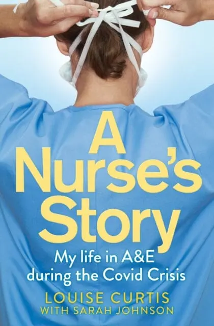 A Nurse's Story: My Life In A&E During The Covid Crisis By Louise Curtis 1