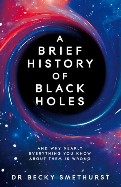 A Brief History Of Black Holes: And Why Nearly Everything You Know About Them Is Wrong By Dr Becky Smethurst 1