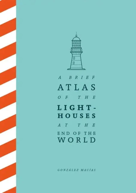 A Brief Atlas Of The Lighthouses At The End Of The World By Gonzalez Macias 1
