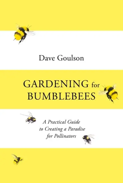 Gardening For Bumblebees: A Practical Guide To Creating A Paradise For Pollinators By Dave Goulson 1